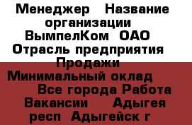 Менеджер › Название организации ­ ВымпелКом, ОАО › Отрасль предприятия ­ Продажи › Минимальный оклад ­ 24 000 - Все города Работа » Вакансии   . Адыгея респ.,Адыгейск г.